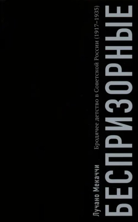 Беспризорные. Бродячее детство в Советской России. 1917–1935 гг.