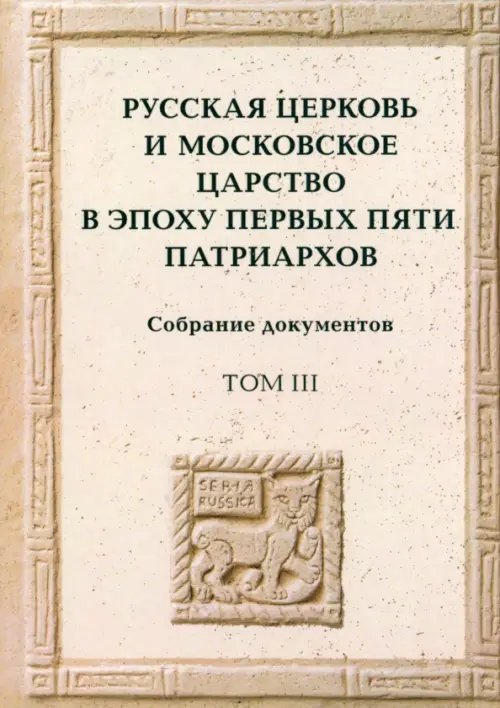 Русская церковь и Московское царство в эпоху первых пяти патриархов. Собрание документов. Том 3