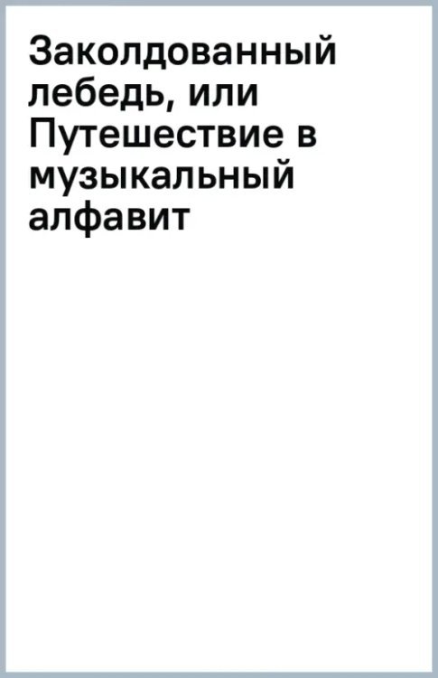 Заколдованный лебедь, или Путешествие в музыкальный алфавит