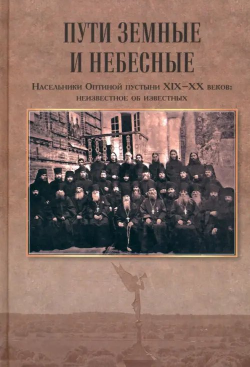 Пути земные и небесные. Насельники Оптиной пустыни XIX-XX веков. Неизвестное об известных