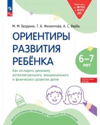 Ориентиры развития ребёнка 6-7 лет. Как отследить динамику интеллектуального, эмоционального и физического развития детей. Диагностическое пособие для педагогов и родителей