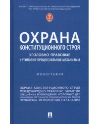 Охрана конституционного строя. Уголовно-правовые и уголовно-процессуальные механизмы. Монография