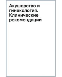 Акушерство и гинекология. Клинические рекомендации