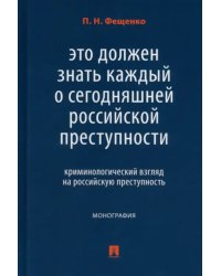 Это должен знать каждый о сегодняшней российской преступности. Криминологический взгляд. Монография