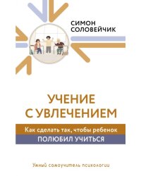 Учение с увлечением. Как сделать так, чтобы ребенок полюбил учиться