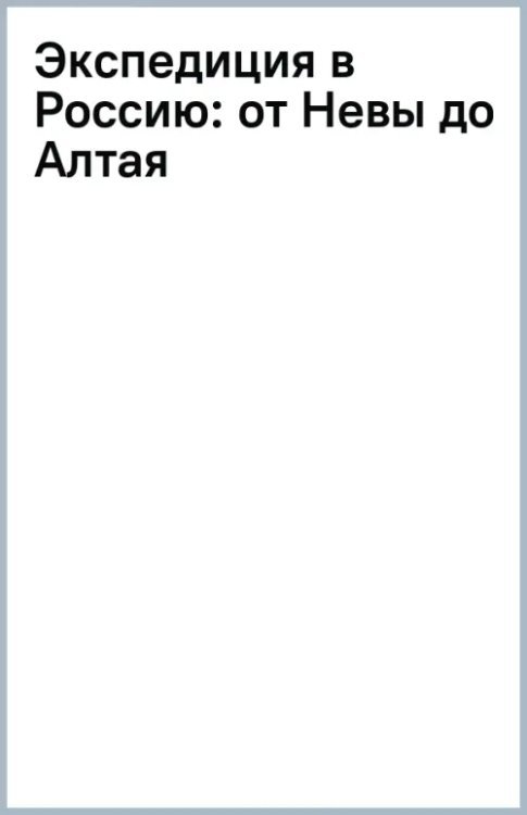 Экспедиция в Россию: от Невы до Алтая