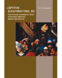 Другое благовестие III. Гностические сочинения II–III вв. и некоторые проблемы раннего христианства