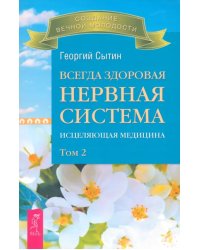 Всегда здоровая нервная система. Исцеляющая медицина. В трех томах. Том 2