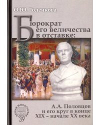 Бюрократ его величества в отставке. А.А. Половцов и его круг в конце XIX - начале XX века