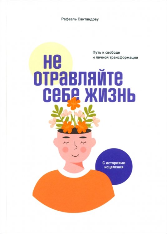 Не отравляйте себе жизнь. Путь к свободе и личной трансформации