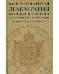 Коронованная демократия. Франция и реформы Наполеона III в 1860-е годы