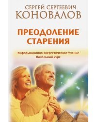 Преодоление старения. Информационно-энергетическое Учение. Начальный курс