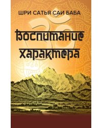 Воспитание характера. Сборник высказываний Шри Сатья Саи Бабы