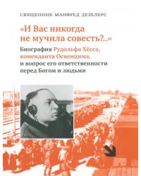 И Вас никогда не мучила совесть? Биография Рудольфа Хёсса, коменданта Освенцима