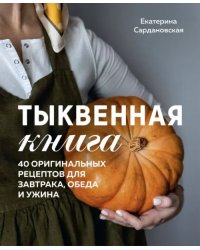 Тыквенная книга. 40 оригинальных рецептов для завтрака, обеда и ужина