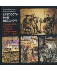 Крепость над бездной. Книга четвертая. Искусство, музыка и театр в Терезине, 1941-1945