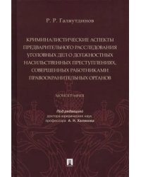 Криминалистические аспекты предварительного расследования уголовных дел о должностных насильственных преступлений, совершенных работниками правоохранительных органов. Монография