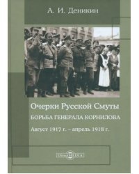 Очерки Русской Смуты. Борьба генерала Корнилова. Август 1917 г. - апрель 1918 г.