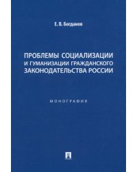 Проблемы социализации и гуманизации гражданского законодательства России. Монография