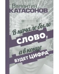 В начале было Слово, а в конце будет цифра. Статьи и очерки