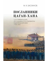 Посланники Цаган-хана. Н. М. Пржевальский, его ученики и последователи в Центральной Азии