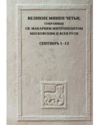 Великие Минеи Четьи, собранные святым Макарием митрополитом Московским и всея Руси. Сентябрь. Дни 1-15