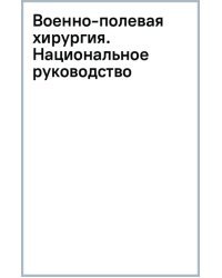 Военно-полевая хирургия. Национальное руководство