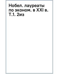 Нобелевские лауреаты по экономике в XXI в. Том 1