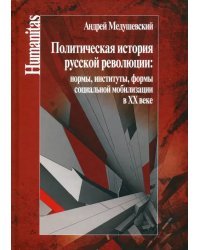 Политическая история русской революции: нормы, институты, формы социальной мобилизации в ХХ веке