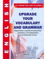 Upgrade your vocabulary and grammar. Подготовка к ЦЭ и тестированию по английскому языку