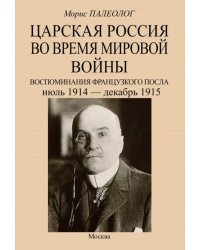 Царская Россия во время мировой войны. Воспоминания французского посла. Июль 1914 - декабрь 1915