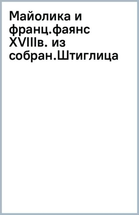 Майолика и французский фаянс XVIII века из собрания Штиглица. Испано-мавританские фаянсы. Две книги в одной