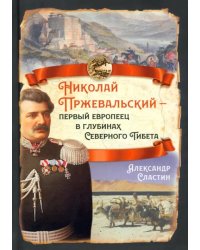 Николай Пржевальский - первый европеец в глубинах Северного Тибета