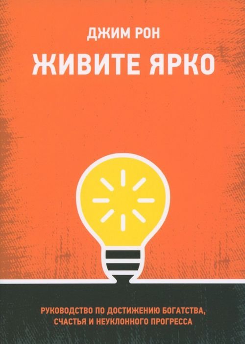 Живите ярко. Руководство по достижению богатства, счастья и неуклонного прогресса