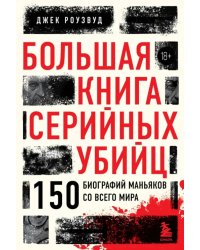 Большая книга серийных убийц. 150 биографий маньяков со всего мира