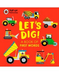 Pop-Up Vehicles. Let's Dig! A Book of First Words