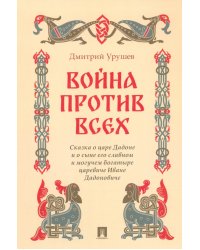 Война против всех. Сказка о царе Дадоне и о сыне его славном и могучем богатыре царевиче Иване Дадон