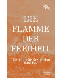 Die Flamme der Freiheit. Die deutsche Revolution 1848/1849