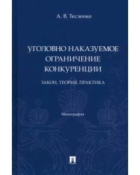 Уголовно наказуемое ограничение конкуренции. Закон, теория, практика. Монография