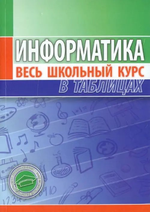 Информатика. Весь школьный курс в таблицах