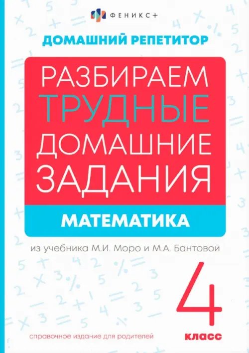 Разбираем трудные домашние задания из учебника М.И. Моро и М.А. Бантовой. Математика. 4 класс. Справочное издание для родителей