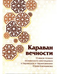 Караван вечности. 13 веков поэзии исламского мистицизма в переводах и переложениях Юрия Ключникова