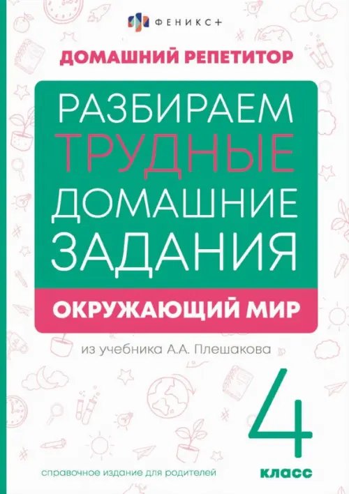 Разбираем трудные домашние задания из учебника А.А. Плешакова. Окружающий мир. 4 класс. Справочное издание для родителей