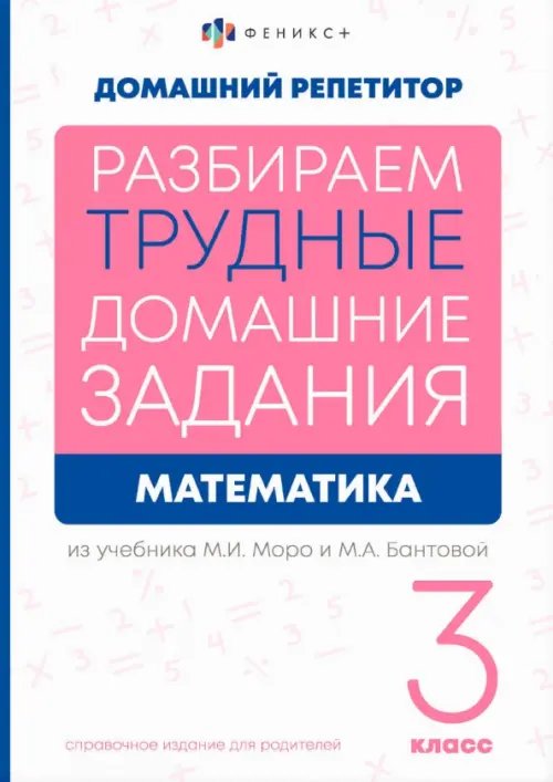 Разбираем трудные домашние задания из учебника М.И. Моро и М.А. Бантовой. Математика. 3 класс. Справочное издание для родителей