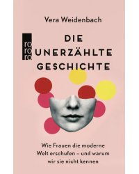 Die unerzählte Geschichte. Wie Frauen die moderne Welt erschufen – und warum wir sie nicht kennen