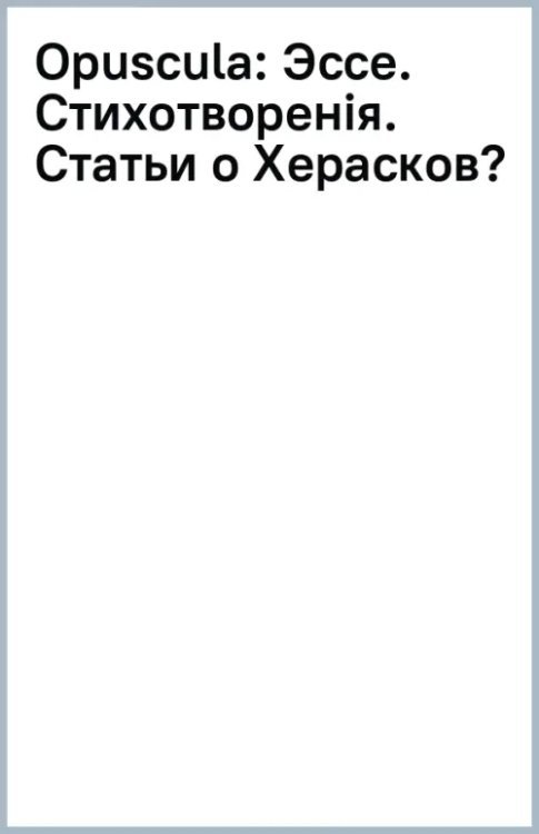 Opuscula. Эссе. Стихотворенія. Статьи о Херасковѣ