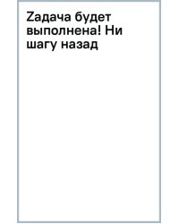 Zадача будет выполнена! Ни шагу назад