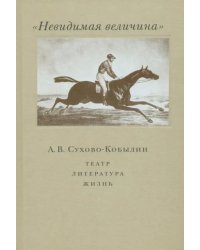 &quot;Невидимая величина&quot;. А.В. Сухово-Кобылин. Театр, литература, жизнь