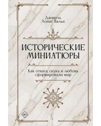 Исторические миниатюры. Как отвага, скука и любовь сформировали мир