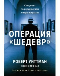 Операция &quot;Шедевр&quot;. Спецагент под прикрытием в мире искусства